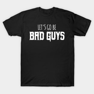 Let's go be bad guys! T-Shirt